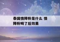 泰国情降粉是什么 情降粉喝了后效果