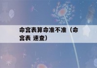 命宫表看八字准不准（命宫表 速查）