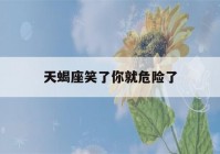 天蝎座笑了你就危险了(天蝎对你笑)