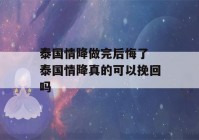 泰国情降做完后悔了 泰国情降真的可以挽回吗