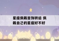 星座佩戴首饰转运 佩戴自己的星座好不好