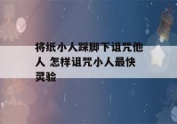 将纸小人踩脚下诅咒他人 怎样诅咒小人最快灵验