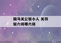 骑马关公斩小人 关羽斩六将哪六将