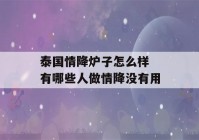 泰国情降炉子怎么样 有哪些人做情降没有用