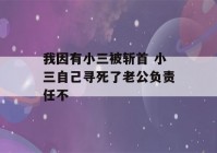 我因有小三被斩首 小三自己寻死了老公负责任不