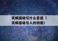 天蝎座吸引什么星座（天蝎座吸引人的特质）