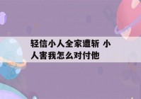 轻信小人全家遭斩 小人害我怎么对付他