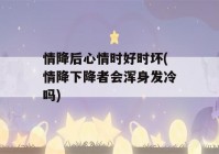 情降后心情时好时坏(情降下降者会浑身发冷吗)