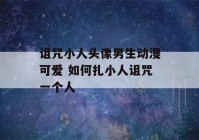 诅咒小人头像男生动漫可爱 如何扎小人诅咒一个人