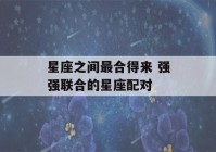 星座之间最合得来 强强联合的星座配对