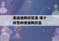 泰国情降阿赞满 哪个阿赞师傅情降厉害