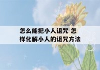 怎么能把小人诅咒 怎样化解小人的诅咒方法