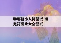 辟邪斩小人符壁纸 镇鬼符图片大全壁纸