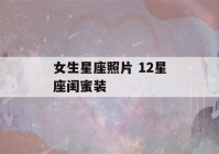 女生星座照片 12星座闺蜜装