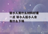 斩小人用什么材料好看一点 斩小人后小人会有什么下场