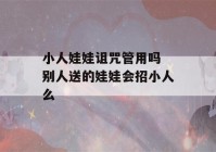 小人娃娃诅咒管用吗 别人送的娃娃会招小人么