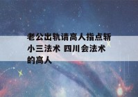 老公出轨请高人指点斩小三法术 四川会法术的高人