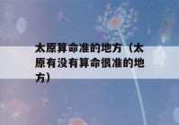 太原看八字准的地方（太原有没有看八字很准的地方）