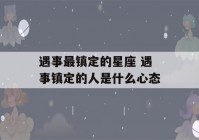 遇事最镇定的星座 遇事镇定的人是什么心态