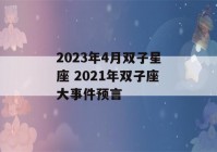 2023年4月双子星座 2021年双子座大事件预言