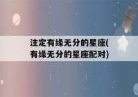 注定有缘无分的星座(有缘无分的星座配对)