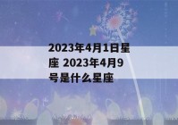 2023年4月1日星座 2023年4月9号是什么星座