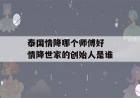 泰国情降哪个师傅好 情降世家的创始人是谁