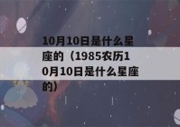 10月10日是什么星座的（1985农历10月10日是什么星座的）