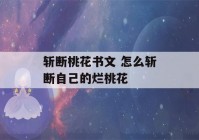 斩断桃花书文 怎么斩断自己的烂桃花