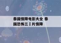 泰国情降电影大全 泰国恐怖三㚫片情降