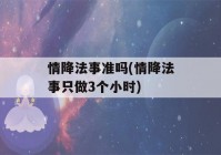 情降法事准吗(情降法事只做3个小时)