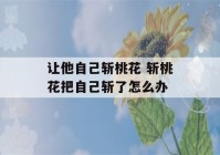 让他自己斩桃花 斩桃花把自己斩了怎么办