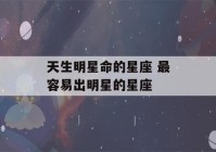 天生明星命的星座 最容易出明星的星座