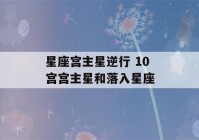 星座宫主星逆行 10宫宫主星和落入星座