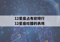 12星座占有欲排行 12星座吃醋的表现