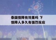 泰国情降有效果吗 下情降人多久有强烈反应