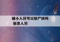 破小人符可以斩尸妖吗 斩恶人符