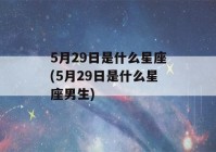 5月29日是什么星座(5月29日是什么星座男生)