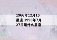 1966年12月15星座 1990年7月27日是什么星座