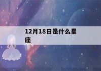 12月18日是什么星座(12月18日是什么星座的)