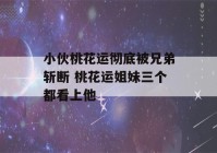 小伙桃花运彻底被兄弟斩断 桃花运姐妹三个都看上他