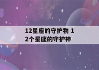 12星座的守护物 12个星座的守护神