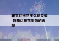 斩完烂桃花多久能见效 斩断烂桃花生效的表现