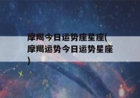 摩羯今日运势座星座(摩羯运势今日运势星座)