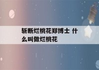 斩断烂桃花郑博士 什么叫做烂桃花