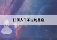 任何人干不过的星座(做不了坏人的星座)