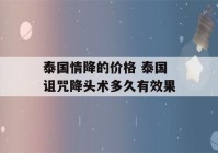 泰国情降的价格 泰国诅咒降头术多久有效果