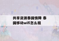 共享资源泰国情降 泰国移动wifi怎么租