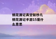 桃花源记真空斩秒几 桃花源记手游15是什么意思