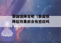 泰国情降膏吧（泰国情降起效果前会有感应吗）